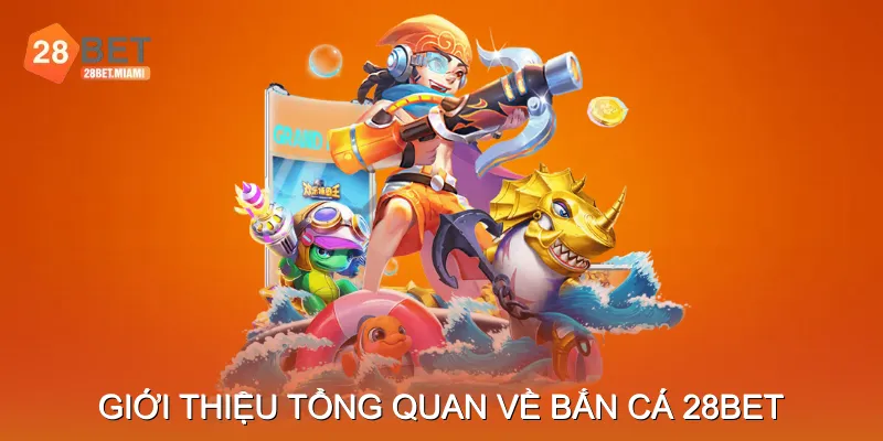 Giới Thiệu Tổng Quan Về Bắn Cá 28BET