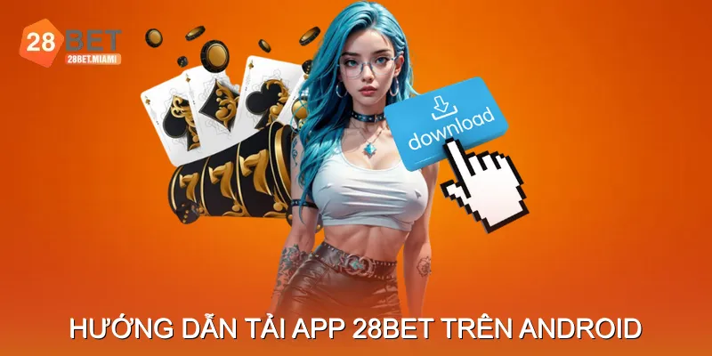 Hướng dẫn Tải app 28BET trên Android