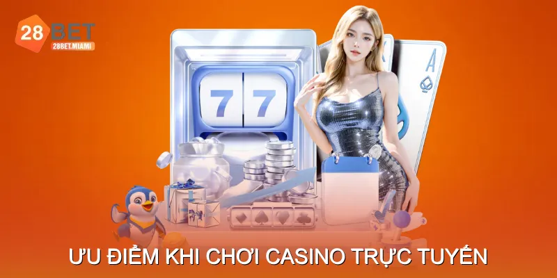 Ưu Điểm Khi Chơi Casino Trực Tuyến Tại 28BET 